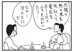 太陽の熱と光を吸収して電気をおこしたりふろをわかしたり… ヒヤーほんとに?!