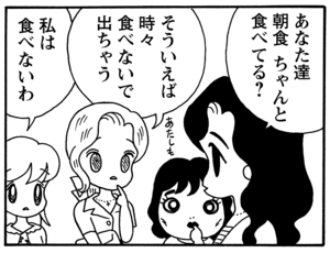 あなた達朝食ちゃんと食べてる？　そういえば時々食べないで出ちゃう　私は食べないわ