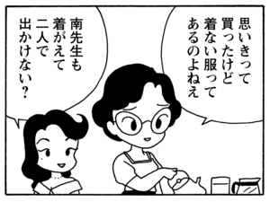 思いきって買ったけど着ない服ってあるのよねえ 南先生も着がえて二人で出かけない?