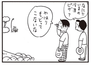なに?!いまの冷凍ピザ? やはりもどってこないな