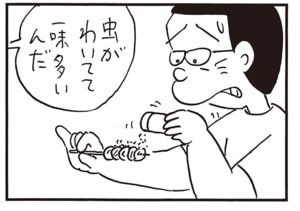 虫がわいてて一味多いんだ