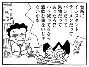 台所にインスタントラーメンだってパンだって果物だってあったろ!?　ハラ減ってるなら酒飲む事ないじゃないかあ