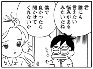 君誰にも言えない悩みがあるみたいだね 僕でよかったら聞かせてくれないか
